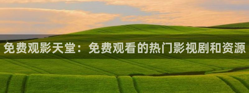 大地第二资源在线观看免费：免费观影天堂：免费观看的热门影视剧和资源